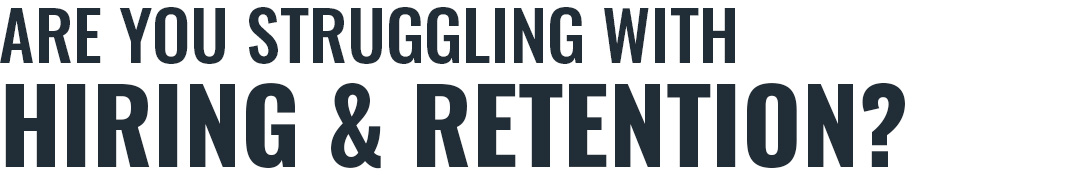 Are you struggling with hiring and retention?