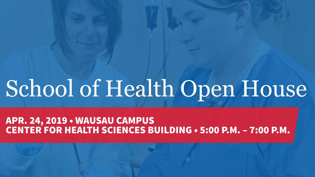 School of Health Open House Apr. 24, 2019, Wausau Campus, Center for Health Sciences Building, 5pm–7pm